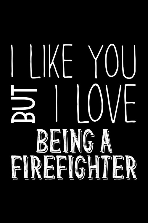 I Like You But I Love Being a Firefighter: Blank Lined Journal 6x9 120 Pages (Paperback)