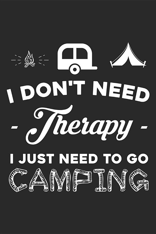 I Dont Need Therapy I Just Need to Go Camping: Funny Camping Journal Notebook Camper Gift (6 X 9) (Paperback)