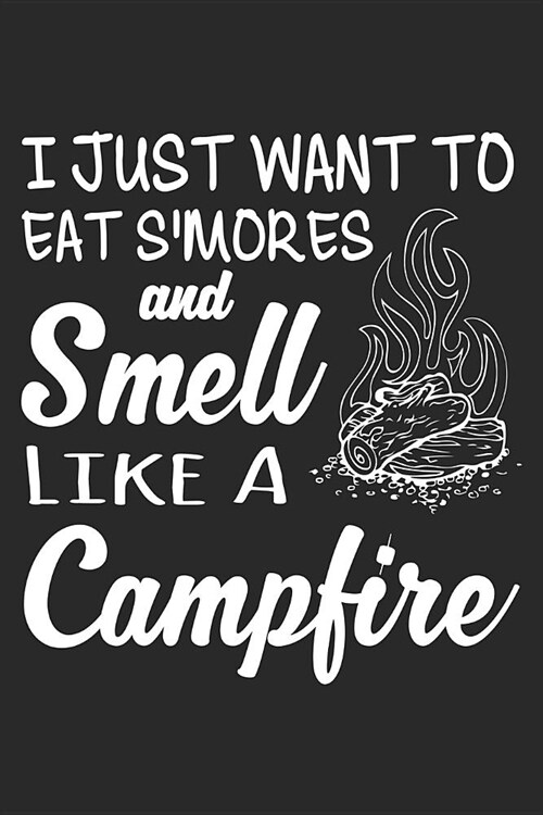I Just Want to Eat sMores and Smell Like a Campfire: Funny Camping Journal Notebook Camper Gift (6 X 9) (Paperback)