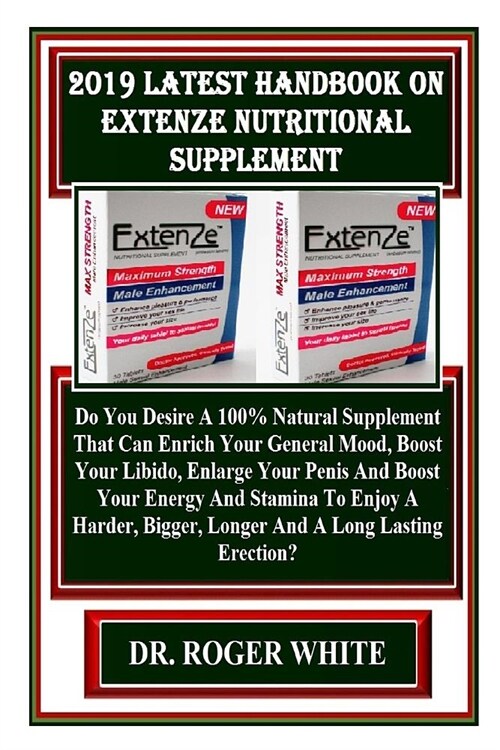 2019 Latest Handbook on Extenze Nutritional Supplement: Do You Desire a 100% Natural Supplement That Can Enrich Your General Mood, Boost Your Libido, (Paperback)