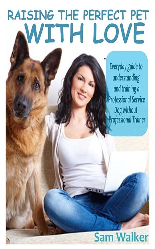 Raising the Perfect Pet with Love: Everyday Guide to Understanding and Training a Professional Service Dog Without a Professional Trainer. (Paperback)