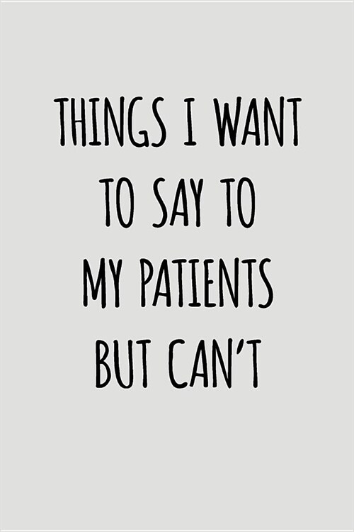 Things I Want to Say to My Patients But Cant: Blank Lined Journal to Write in Physician Notebook V2 (Paperback)