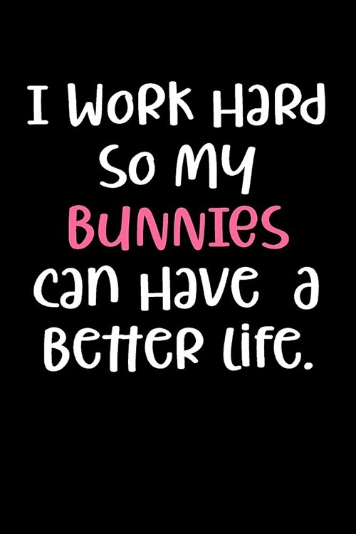 I Work Hard So My Bunnies Can Have a Better Life.: Blank Lined Journal to Write in Rabbit Notebook (Paperback)