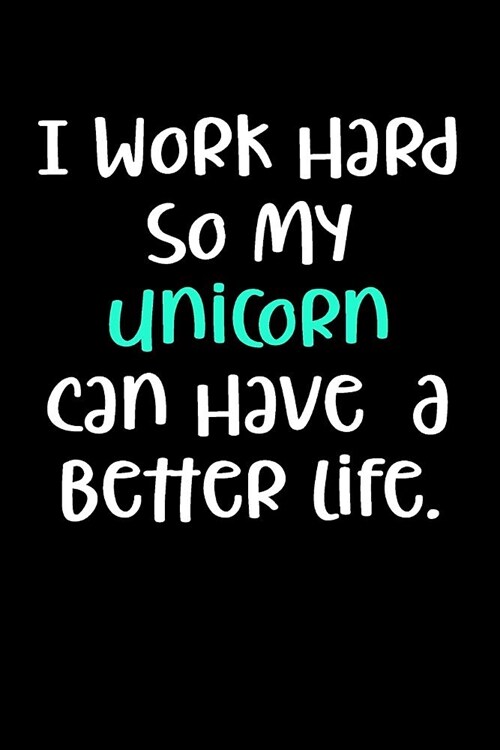 I Work Hard So My Unicorn Can Have a Better Life.: Blank Lined Writing Journal Unicorn Notebook for Kids V1 (Paperback)