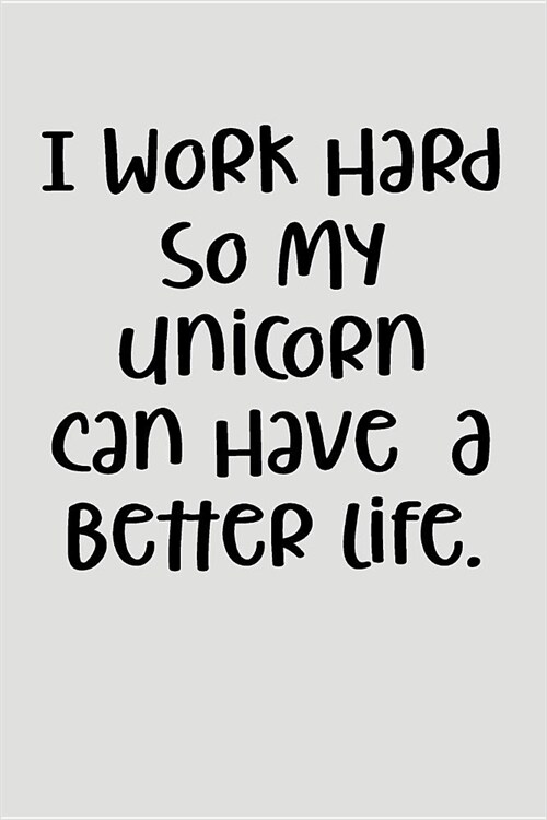 I Work Hard So My Unicorn Can Have a Better Life.: Blank Lined Writing Journal Unicorn Notebook for Kids V2 (Paperback)