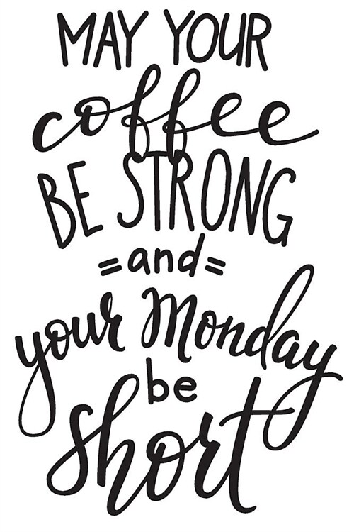 May Your Coffee Be Strong and Your Monday Be Short: 6x9 College Ruled Line Paper 150 Pages (Paperback)