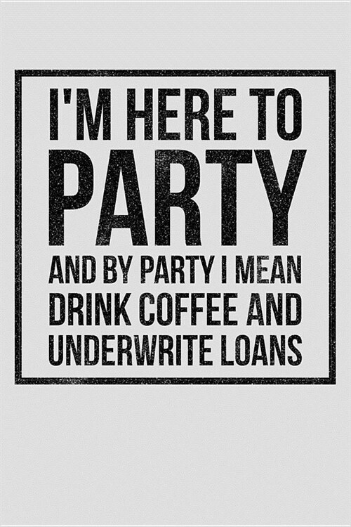 Im Here to Party and by Party I Mean Drink Coffee and Underwrite Loans: Underwriter Coffee Lover Notebook - Lined 120 Pages 6x9 Journal (Paperback)