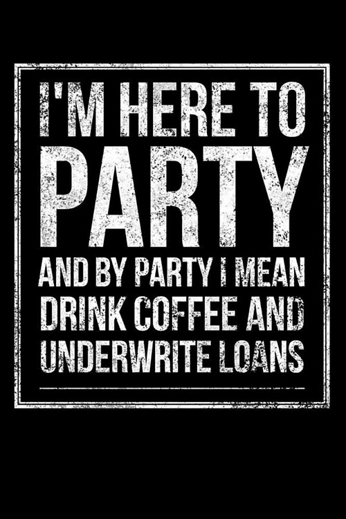 Im Here to Party and by Party I Mean Drink Coffee and Underwrite Loans: Underwriter Coffee Lover Notebook - Lined 120 Pages 6x9 Journal (Paperback)