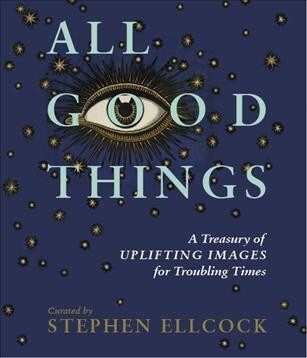 All Good Things : A Treasury of Images to Uplift the Spirits and Reawaken Wonder (Hardcover)