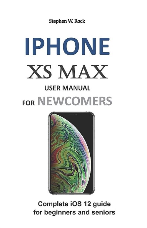 iPhone XS Max User Manual for Newcomers: Complete IOS 12 Guide for Beginners and Seniors (Paperback)