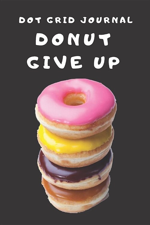 Dot Grid Journal Gift Notebook for Food Lovers, Writers & Funny Pun Fans, Blank College Ruled Notepad: Donut Give Up: Funny Pun Bullet Style Book for (Paperback)