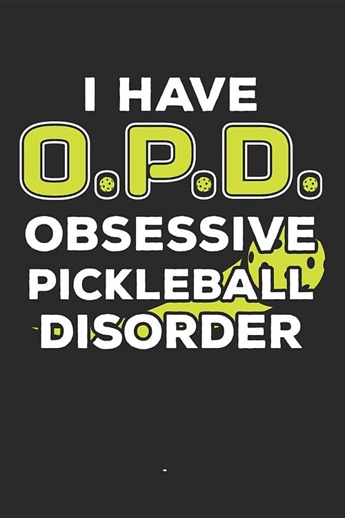 I Have O.P.D. Obsessive Pickleball Disorder: Pickleball Player Journal Whiffle Ball Player Gift Pickleball Lover Dink Notebook for Scores, Dates and N (Paperback)