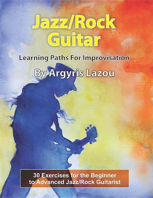 Jazz/Rock Guitar Learning Paths for Improvisation: 30 Exercises for the Beginner to Advanced Jazz/Rock Guitarist (Paperback)