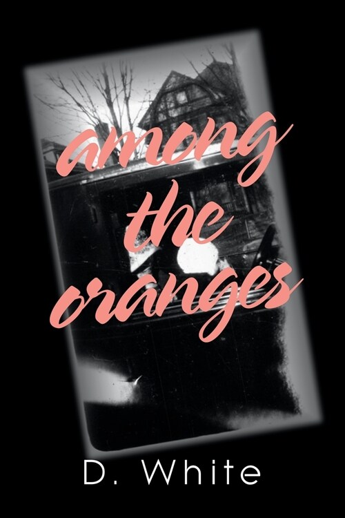 Among the Oranges: Ill Meet You North of August Among the Oranges Under the Cyclops Moon in a Garden of Zero Roses (Paperback)