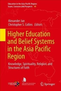 Higher Education and Belief Systems in the Asia Pacific Region: Knowledge, Spirituality, Religion, and Structures of Faith (Hardcover, 2019)