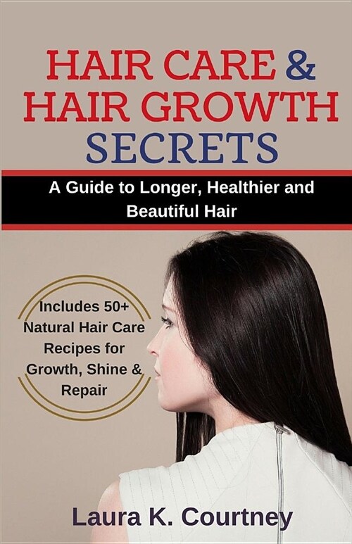 Hair Care and Hair Growth Secrets: A Guide to Longer, Healthier and Beautiful Hair - Includes 50+ Natural Hair Care Recipes for Growth, Shine & Repair (Paperback)