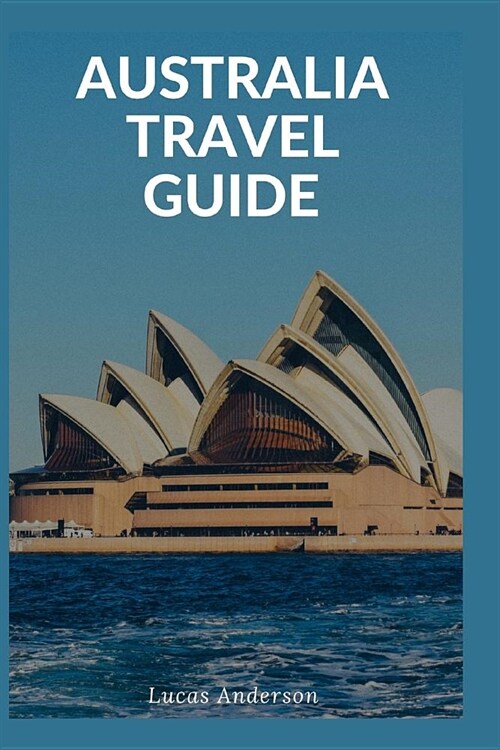 Australia Travel Guide: Typical Costs & Money Tips, Sightseeing, Wilderness, Day Trips, Cuisine, Sydney, Melbourne, Brisbane, Perth, Adelaide, (Paperback)