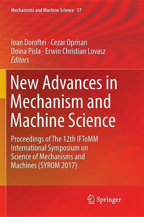 New Advances in Mechanism and Machine Science: Proceedings of the 12th Iftomm International Symposium on Science of Mechanisms and Machines (Syrom 201 (Paperback)