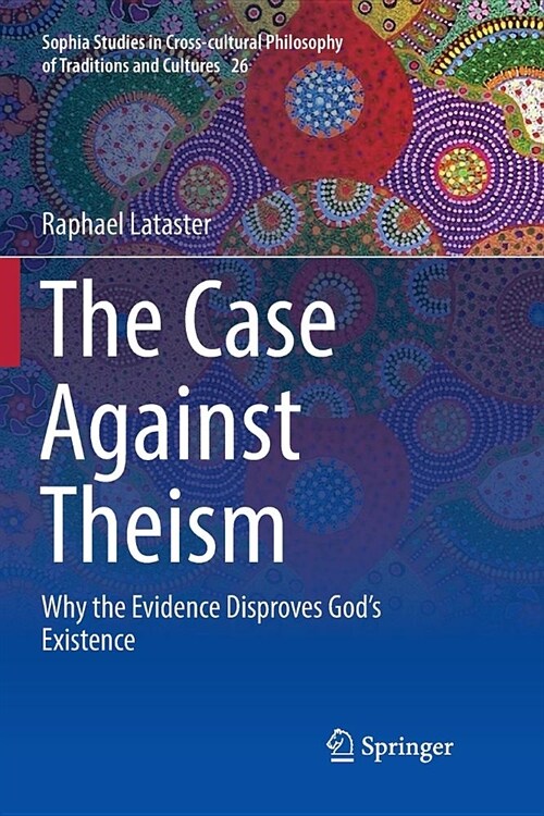 The Case Against Theism: Why the Evidence Disproves Gods Existence (Paperback)