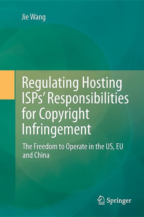 Regulating Hosting Isps Responsibilities for Copyright Infringement: The Freedom to Operate in the Us, Eu and China (Paperback)