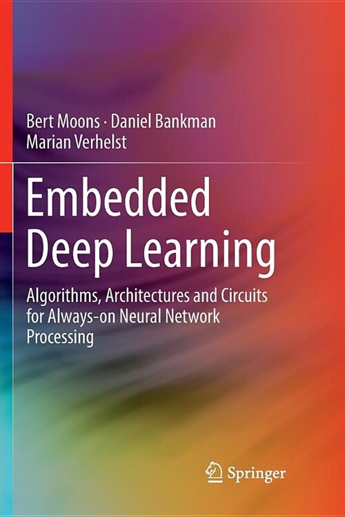 Embedded Deep Learning: Algorithms, Architectures and Circuits for Always-On Neural Network Processing (Paperback)