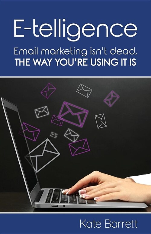 E-telligence : Email marketing isnt dead, the way youre using it is (Paperback)