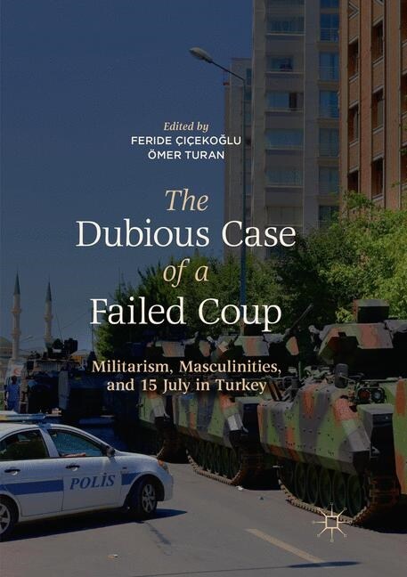 The Dubious Case of a Failed Coup: Militarism, Masculinities, and 15 July in Turkey (Paperback)