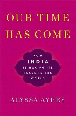 Our Time Has Come: How India Is Making Its Place in the World (Paperback)