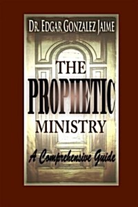 The Prophetic Ministry: A Comprehensive Guide (Paperback)