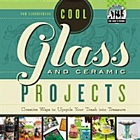 Cool Glass and Ceramic Projects: Creative Ways to Upcycle Your Trash Into Treasure: Creative Ways to Upcycle Your Trash Into Treasure (Library Binding)