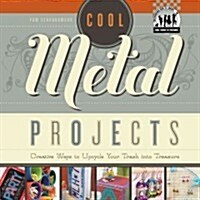 Cool Metal Projects: Creative Ways to Upcycle Your Trash Into Treasure: Creative Ways to Upcycle Your Trash Into Treasure (Library Binding)