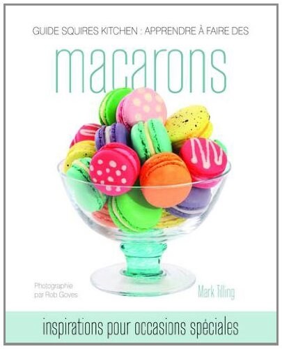 Guide Squires Kitchen: Apprendre a Faire Des Macarons : Inspirations Pour Occasions Speciales (Hardcover, French language ed of 2nd revised ed)