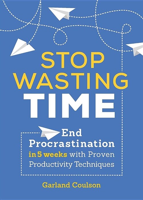 Stop Wasting Time: End Procrastination in 5 Weeks with Proven Productivity Techniques (Paperback)