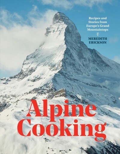 Alpine Cooking: Recipes and Stories from Europes Grand Mountaintops [a Cookbook] (Hardcover)
