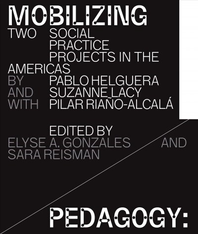 Mobilizing Pedagogy: Two Social Practice Projects in the Americas by Pablo Helguera with Suzanne Lacy and Pilar Ria?-Alcal? (Paperback)