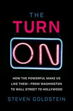 The Turn-On: How the Powerful Make Us Like Them-From Washington to Wall Street to Hollywood (Hardcover)