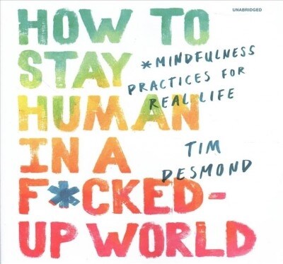 How to Stay Human in a F*cked-Up World Lib/E: Mindfulness Practices for Real Life (Audio CD)