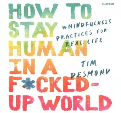How to Stay Human in a F*cked-Up World: Mindfulness Practices for Real Life (Audio CD)