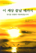 이 세상 끝날 때까지 : 당신을 영원히 사랑하겠습니다