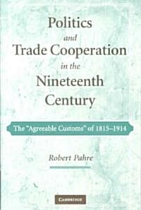 Politics and Trade Cooperation in the Nineteenth Century : The Agreeable Customs of 1815–1914 (Hardcover)