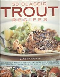 50 Classic Trout Recipes : Deliciously Fresh Easy-to-cook Ideas for Sea and Freshwater Trout, Shown Step-by-step in 300 Photographs (Paperback)