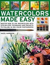 Watercolors Made Easy: Master How to Use Watercolors with Step-By-Step Techniques and Projects to Follow, in 200 Photographs                           (Paperback)