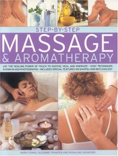 Step-by-step Massage and Aromatherapy : Use the Healing Power of Touch to Sooth, Heal and Energize - Easy Techniques Shown in 250 Photographs (Paperback)
