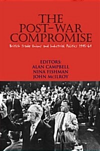 The Post-War Compromise: British Trade Unions and Industrial Politics, 1945-64 (Paperback)