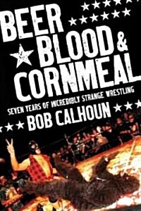 Beer, Blood & Cornmeal: Seven Years of Incredibly Strange Wrestling (Paperback)