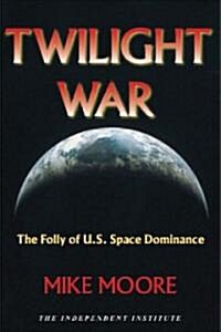 Twilight War: The Folly of U.S. Space Dominance (Hardcover)