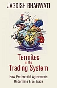 Termites in the Trading System: How Preferential Agreements Undermine Free Trade (Hardcover)
