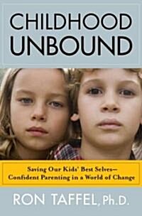 Childhood Unbound: Saving Our Kids Best Selves--Confident Parenting in a World of Change (Hardcover)