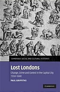 Lost Londons : Change, Crime, and Control in the Capital City, 1550-1660 (Hardcover)