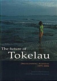 The Future of Tokelau: Decolonising Agendas, 1975-2006 (Paperback)